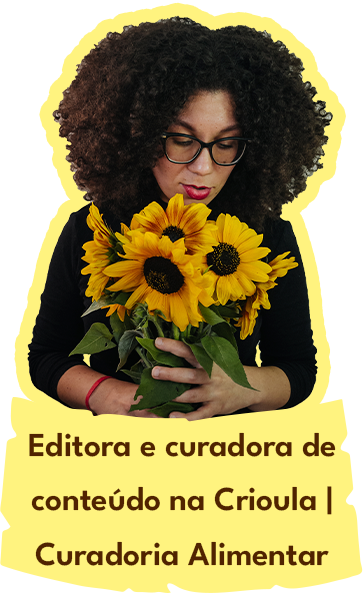 Editora e curadora de conteúdo na Cioula Curadoria Alimentar